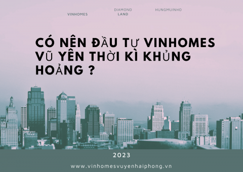Lợi thế và rủi ro khi đầu tư Vinhomes Vũ Yên trong giai đoạn suy thoái kinh tế